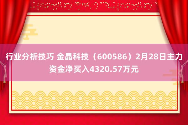 行业分析技巧 金晶科技（600586）2月28日主力资金净买入4320.57万元