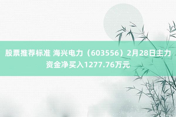 股票推荐标准 海兴电力（603556）2月28日主力资金净买入1277.76万元