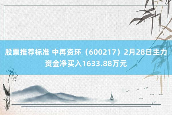 股票推荐标准 中再资环（600217）2月28日主力资金净买入1633.88万元