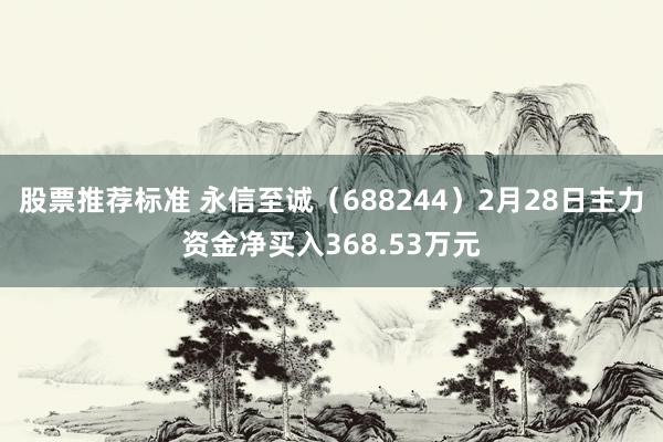 股票推荐标准 永信至诚（688244）2月28日主力资金净买入368.53万元