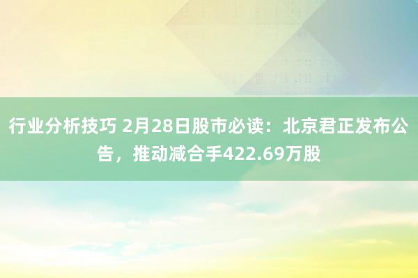 行业分析技巧 2月28日股市必读：北京君正发布公告，推动减合手422.69万股