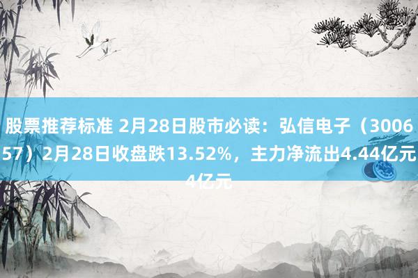 股票推荐标准 2月28日股市必读：弘信电子（300657）2月28日收盘跌13.52%，主力净流出4.44亿元