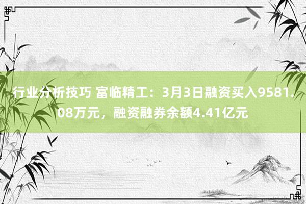 行业分析技巧 富临精工：3月3日融资买入9581.08万元，融资融券余额4.41亿元