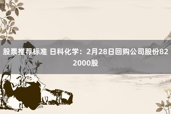 股票推荐标准 日科化学：2月28日回购公司股份822000股