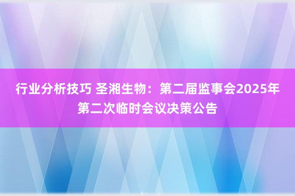 行业分析技巧 圣湘生物：第二届监事会2025年第二次临时会议决策公告