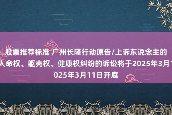 股票推荐标准 广州长隆行动原告/上诉东说念主的1起波及人命权、躯壳权、健康权纠纷的诉讼将于2025年3月11日开庭