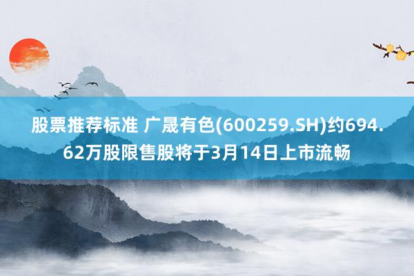 股票推荐标准 广晟有色(600259.SH)约694.62万股限售股将于3月14日上市流畅