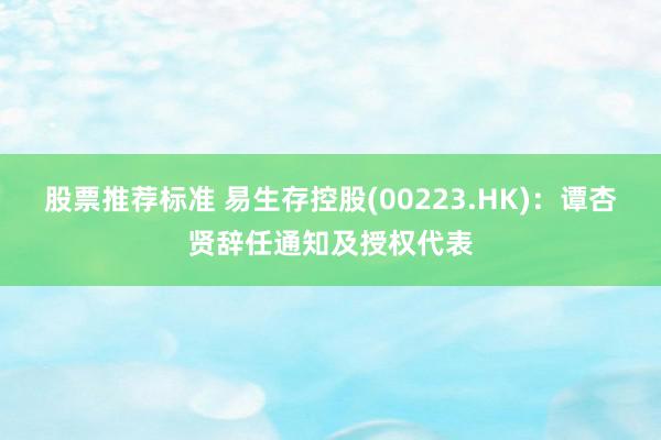 股票推荐标准 易生存控股(00223.HK)：谭杏贤辞任通知及授权代表