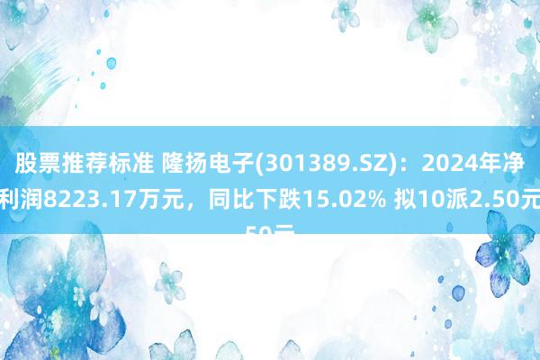 股票推荐标准 隆扬电子(301389.SZ)：2024年净利润8223.17万元，同比下跌15.02% 拟10派2.50元