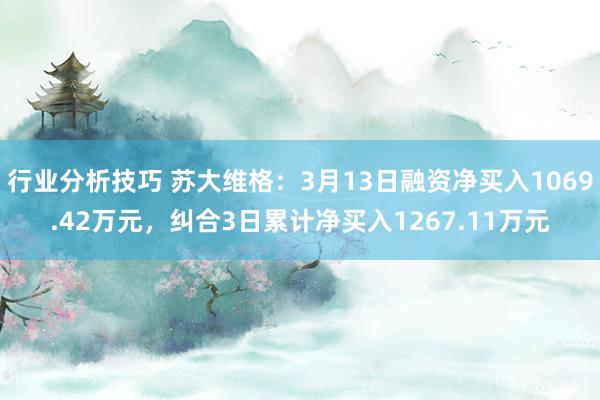 行业分析技巧 苏大维格：3月13日融资净买入1069.42万元，纠合3日累计净买入1267.11万元