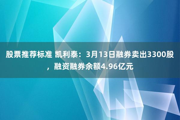 股票推荐标准 凯利泰：3月13日融券卖出3300股，融资融券余额4.96亿元