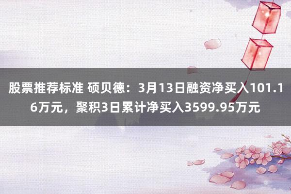 股票推荐标准 硕贝德：3月13日融资净买入101.16万元，聚积3日累计净买入3599.95万元